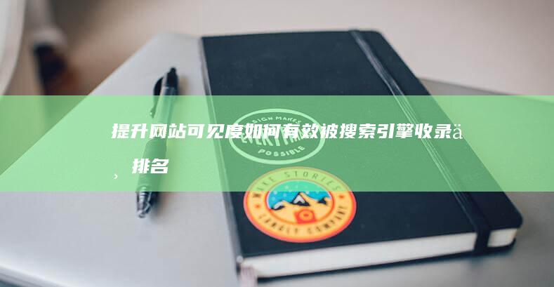 提升网站可见度：如何有效被搜索引擎收录与排名