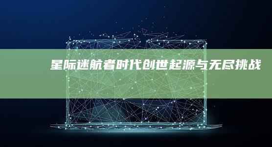 星际迷航者时代：创世起源与无尽挑战