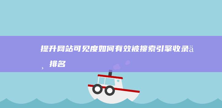 提升网站可见度：如何有效被搜索引擎收录与排名